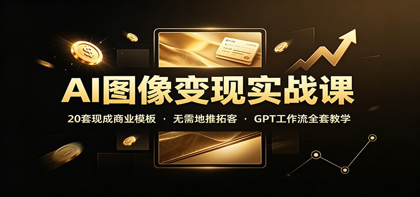 AI图像变现实战课：20套现成商业模板，无需地推拓客，GPT工作流全套教学 - 副业联盟|副业联盟
