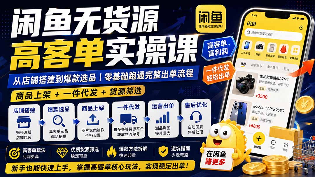 闲鱼无货源高客单实操课:从店铺搭建到爆款选品|商品上架+一件代发+货源筛选,零基础跑通完整出单流程|副业联盟