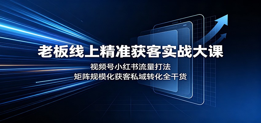 老板线上精准获客实战大课:视频号小红书流量打法,矩阵规模化获客私域转化全干货|副业联盟