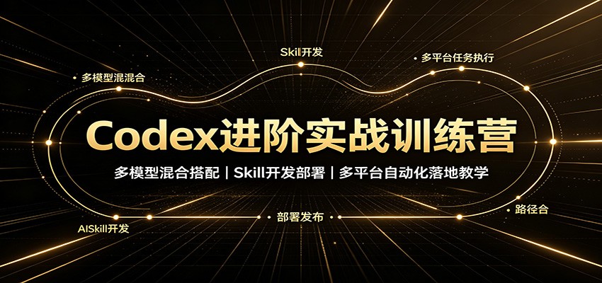 Codex进阶实战训练营:多模型混合搭配,Skill开发部署,多平台自动化落地教学|副业联盟