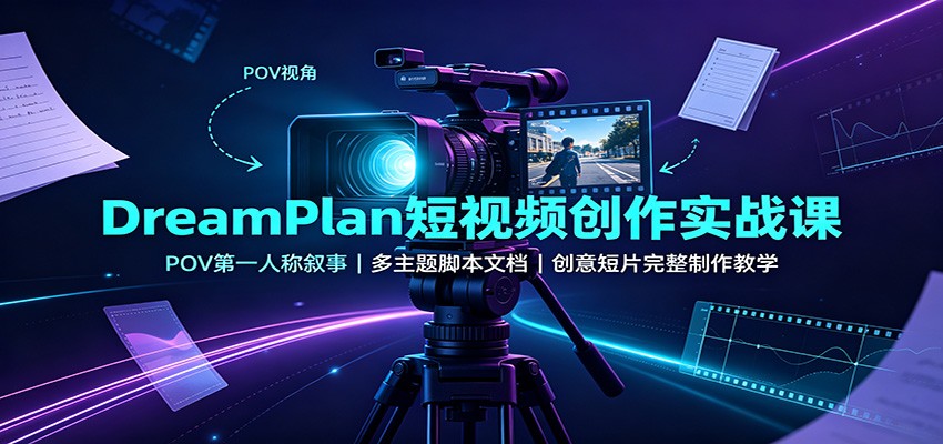 DreamPlan短视频创作实战课：POV第一人称叙事，多主题脚本文档，创意短片完整制作教学 - 副业联盟|副业联盟