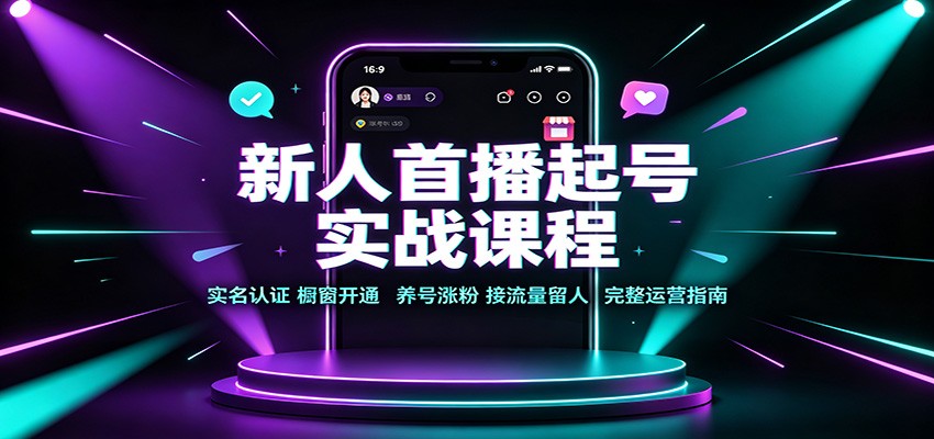 新人首播起号实战课程：实名认证橱窗开通，养号涨粉，接流量留人完整运营指南 - 副业联盟|副业联盟