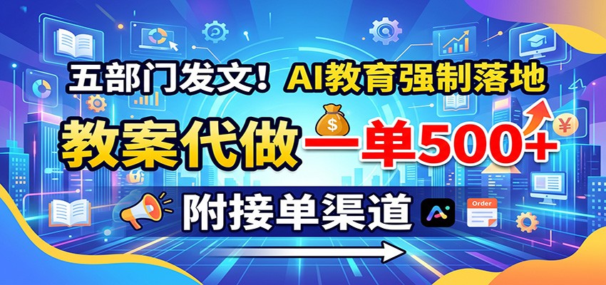 五部门发文!AI教育强制落地,教案代做一单500+,附接单渠道|副业联盟