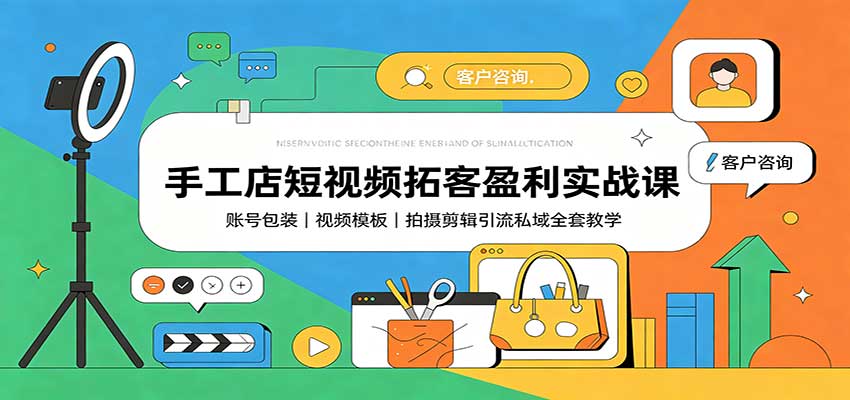 手工店短视频拓客盈利实战课：账号包装，视频模板，拍摄剪辑引流私域全套教学 - 副业联盟|副业联盟