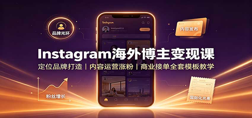 Instagram海外博主变现课：定位品牌打造，内容运营涨粉，商业接单全套模板教学 - 副业联盟|副业联盟