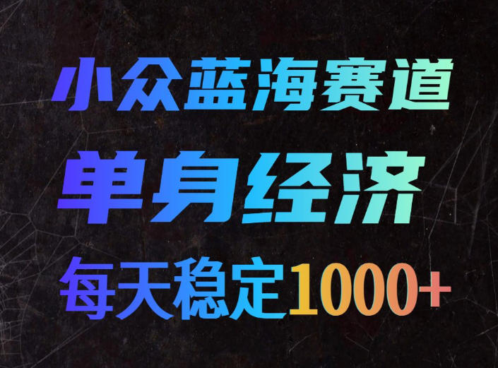 小众蓝海赛道，单身经济，每天稳定1000+，新手友好、门槛极低【揭秘】 - 副业联盟|副业联盟