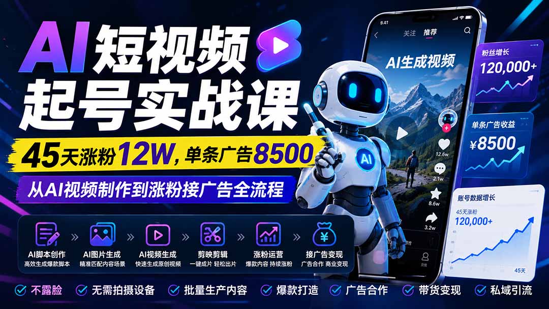 AI短视频起号实战课：45天涨粉12W，单条广告8500，从AI视频制作到涨粉接广告全流程 - 副业联盟|副业联盟