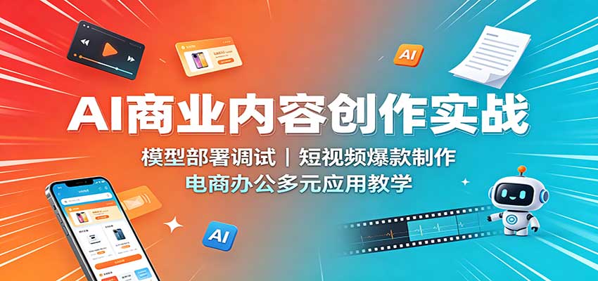 AI商业内容创作实战：模型部署调试，短视频爆款制作，电商办公多元应用教学 - 副业联盟|副业联盟