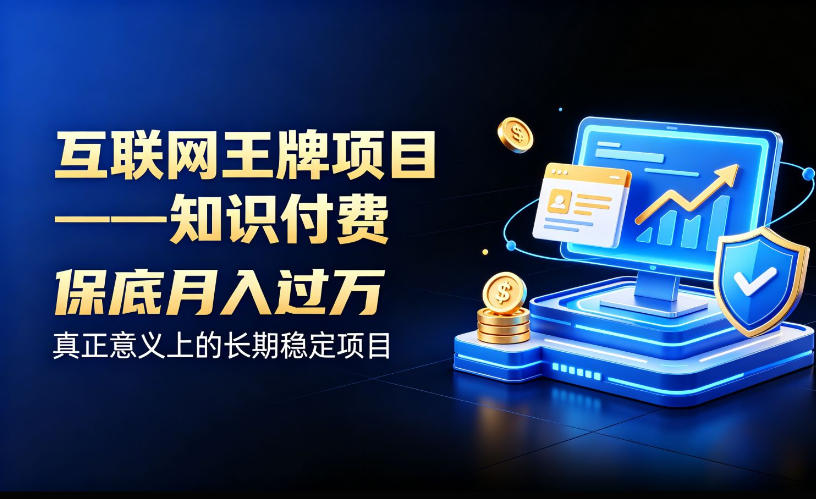 互联网王牌项目——知识付费,保底月入过1W,真正意义上的长期稳定项目【揭秘】|副业联盟
