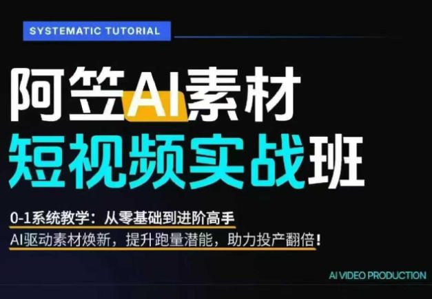 AI视频素材实战班，0-1系统教学，从零基础到进阶高手AI驱动素材焕新，提升跑量潜能，助力投产翻倍(更新) - 副业联盟|副业联盟
