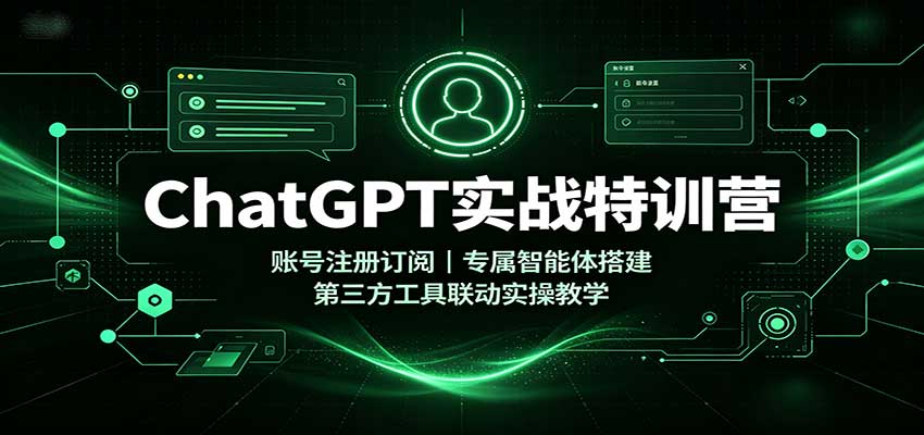 ChatGPT实战特训营:账号注册订阅,专属智能体搭建,第三方工具联动实操教学|副业联盟