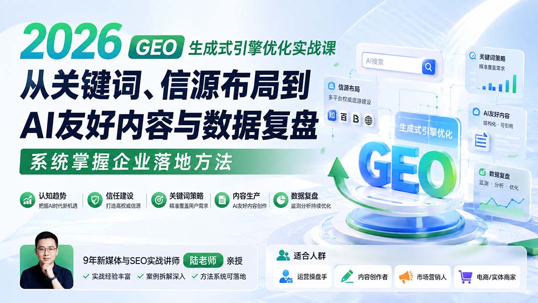 2026 GEO生成式引擎优化实战课:从关键词、信源布局到AI友好内容与数据复盘,系统掌握企业落地方法|副业联盟