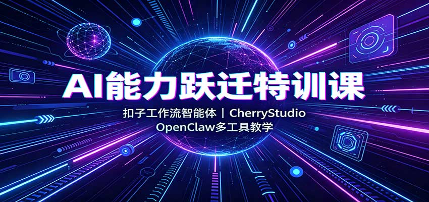 AI能力跃迁特训课:扣子工作流智能体,CherryStudio,OpenClaw多工具教学|副业联盟