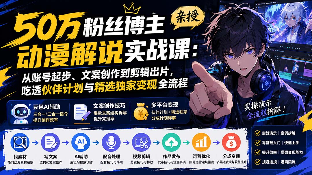 50万粉丝博主亲授动漫解说实战课:从账号起步、文案创作到剪辑出片,吃透伙伴计划与精选独家变现全流程|副业联盟