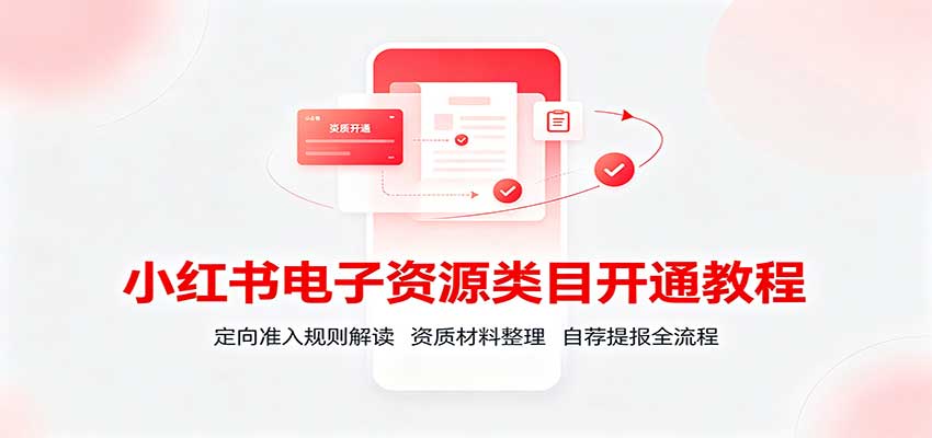 小红书电子资源类目开通教程:定向准入规则解读,资质材料整理,自荐提报全流程|副业联盟