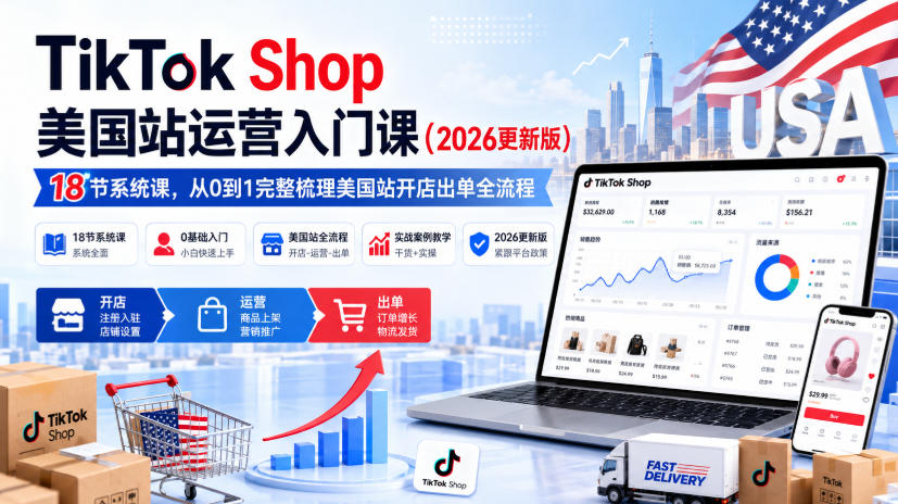 TikTok Shop美国站运营入门课(2026更新版),18节系统课,,从0到1完整梳理美国站开店出单全流程|副业联盟