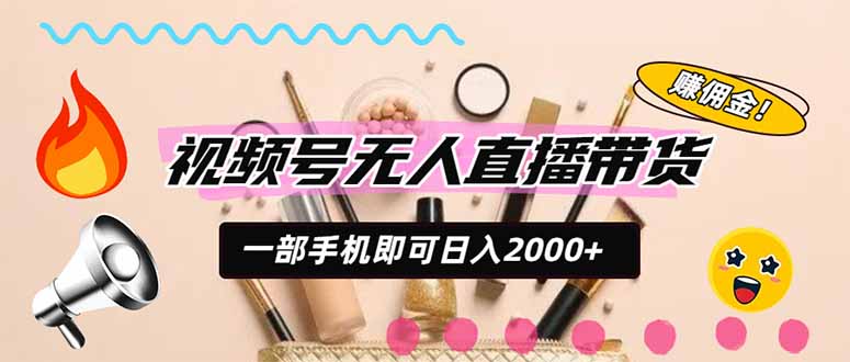 视频号带货,一天2000+,一部手机即可开展的完美副业,无需投资|副业联盟