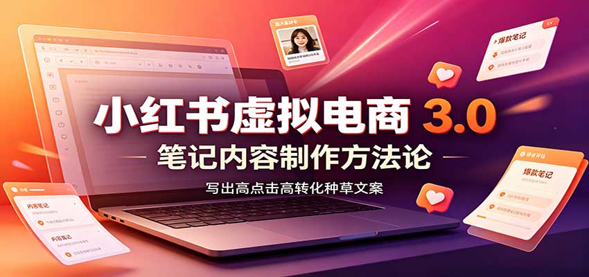 小红书虚拟电商3.0:账号搭建选品开店,笔记内容制作,矩阵投放教学|副业联盟