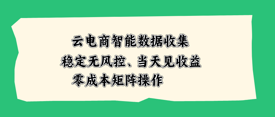云电商智能数据收集，稳定无风控，当天见收益，零成本矩阵操作 - 副业联盟|副业联盟