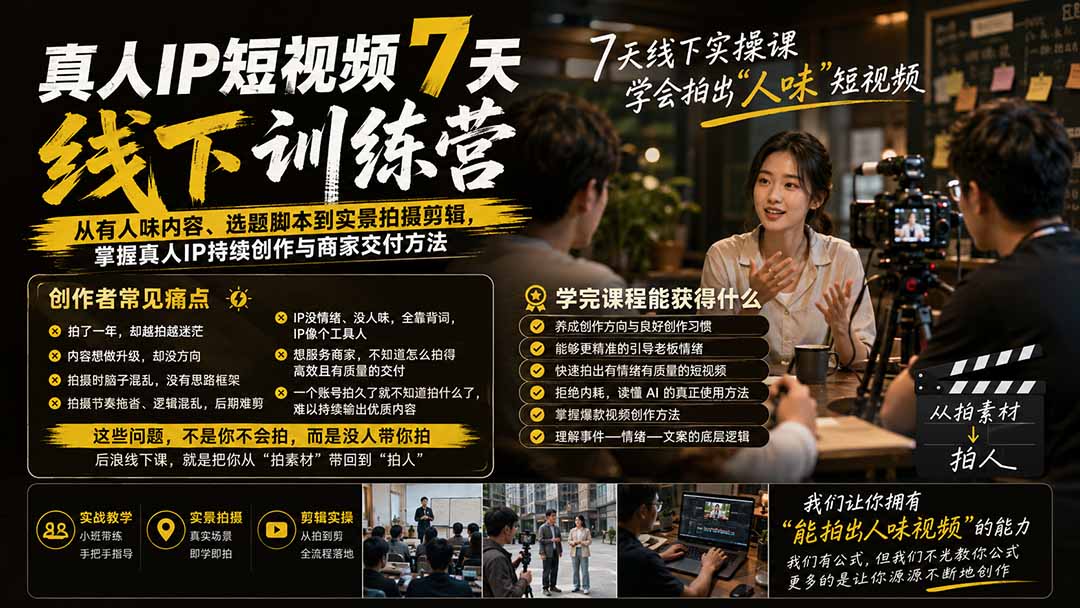 真人IP短视频7天训练营-更新:从有人味内容、选题脚本到实景拍摄剪辑,掌握真人IP持续创作与商家交付方法|副业联盟