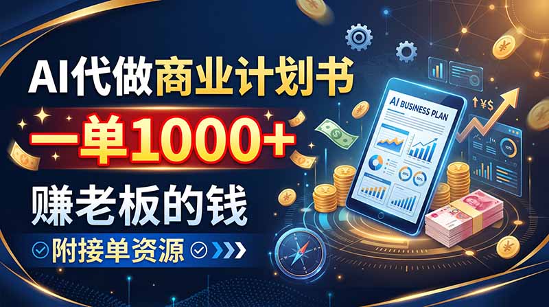 AI代做商业计划书，一单1000+，赚老板的钱，附接单资源 - 副业联盟|副业联盟