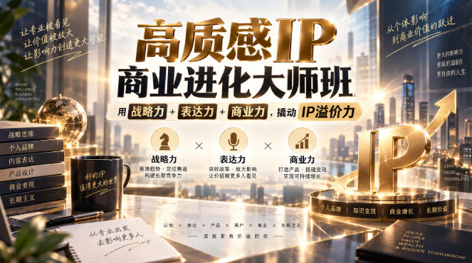 高质感IP商业进化大师班,用战略力+表达力+商业力,撬动IP溢价力|副业联盟