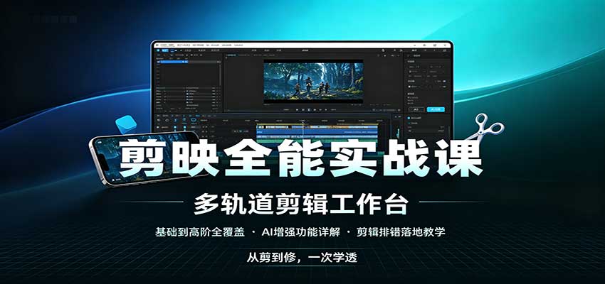 剪映全能实战课：基础到高阶全覆盖，AI增强功能，剪辑排错落地教学|副业联盟