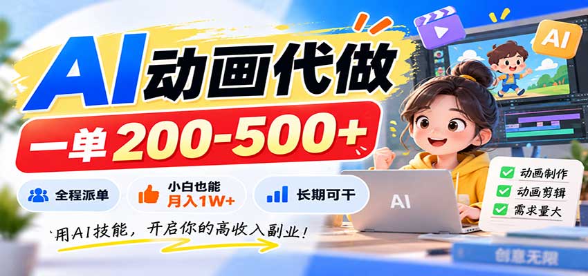 AI动画代做，一单200-500+，全程派单，小白也能月入1W+，长期可干|副业联盟