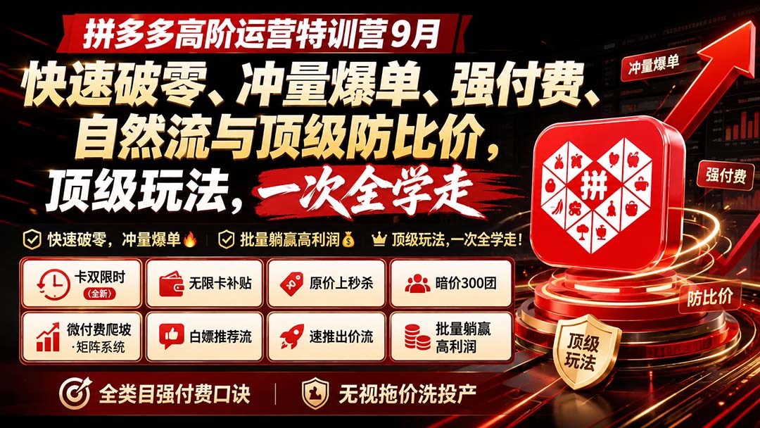 拼多多高阶运营特训营9月:快速破零、冲量爆单、强付费、自然流与顶级防比价, 顶级玩法,一次全学走|副业联盟