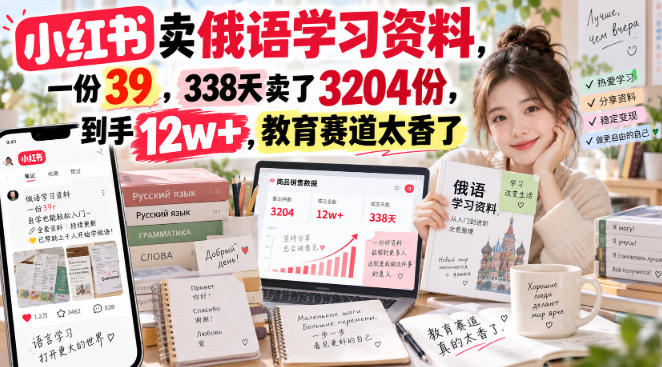小红书卖俄语学习资料,一份39,338天卖了3204份,到手12w+,教育赛道太香了|副业联盟