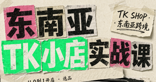 东南亚TK小店实战课(基础+进阶)|副业联盟