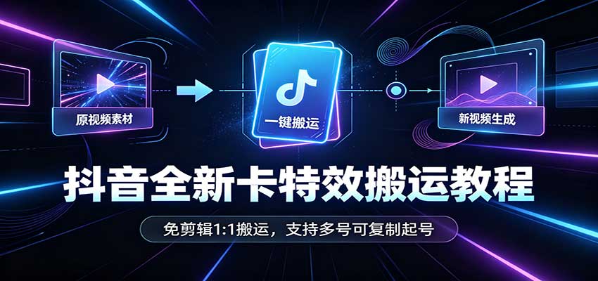 抖音全新卡特效搬运教程:免剪辑1:1搬运,支持多号可复制起号|副业联盟