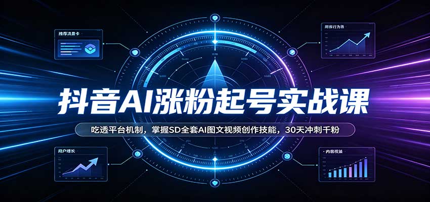 抖音AI涨粉起号实战课:吃透平台机制,掌握SD全套AI图文视频创作技能,30天冲刺千粉|副业联盟