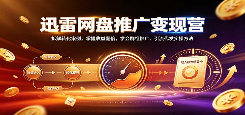 迅雷网盘推广变现营:拆解转化案例,掌握收益翻倍,学会群组推广、引流代发实操方法|副业联盟