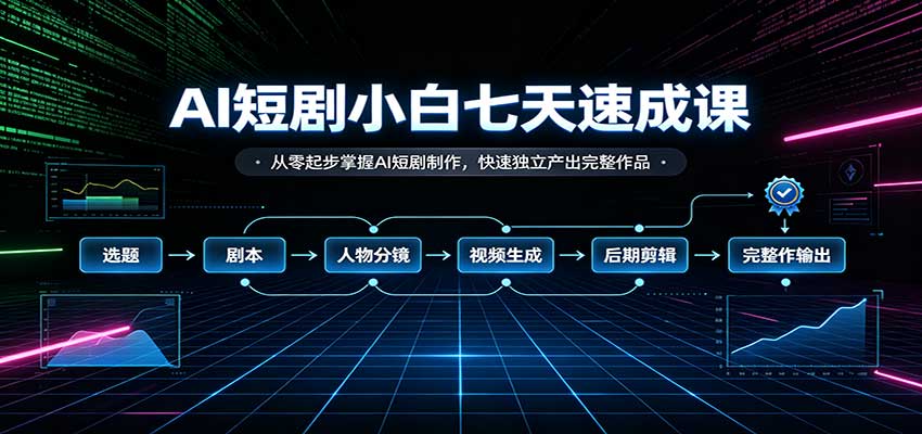 AI短剧小白七天速成课:从零起步掌握AI短剧制作,快速独立产出完整作品|副业联盟