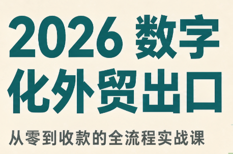 2026数字化外贸：AI时代的出口业务流程实务|副业联盟