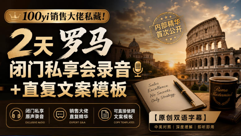 100yi销售大佬私藏-无水印!2天罗马闭门私享会录音+直复文案模板【原创双语字幕】|副业联盟