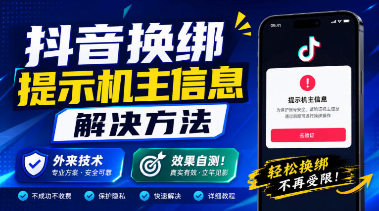 抖音换绑提示机主信息解决方法,外来技术,效果自测!|副业联盟