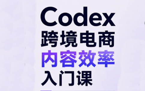 Codex跨境电商内容效率入门课|副业联盟