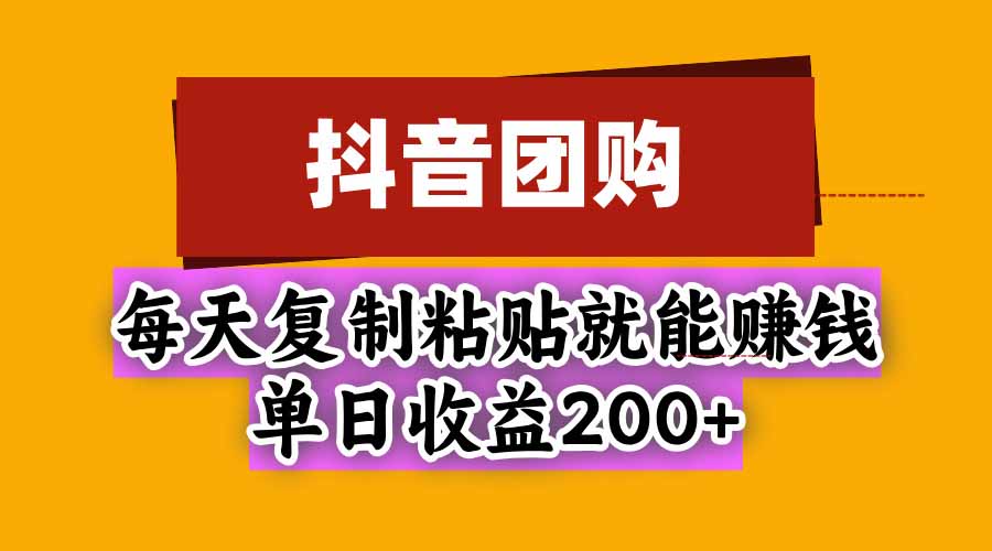 抖音团购,每天复制粘贴就能赚钱,单日收益200+|副业联盟