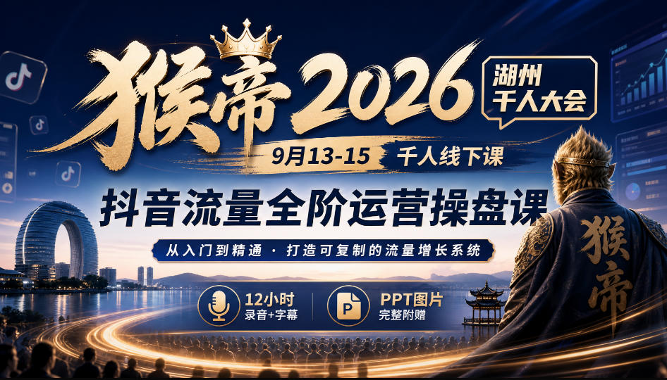 猴帝2026湖州千人大会9月13-15千人线下课,抖音流量全阶运营操盘课,17小时录音加字幕+ppt图片(完整版)|副业联盟