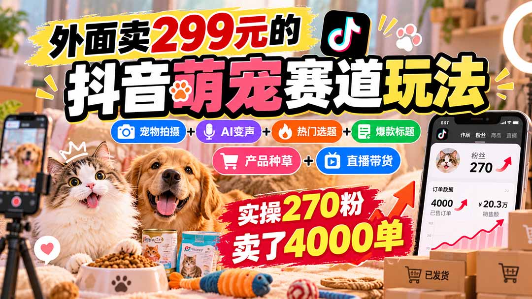 外面卖299元的抖音萌宠赛道玩法:宠物拍摄+AI变声+热门选题+爆款标题+产品种草+直播带货,实操270粉卖了4000单|副业联盟