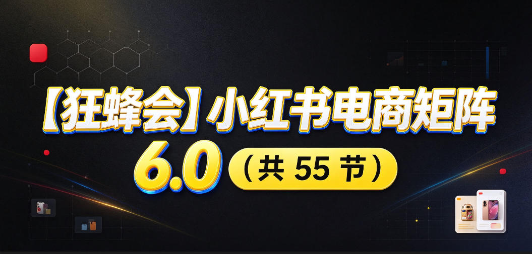 【无水印】【狂蜂会】小红书电商矩阵6.0，从零教你店铺搭建、多渠道精细化选品、AI素材原创、自动化发笔记、矩阵起店放大等 - 副业联盟|副业联盟