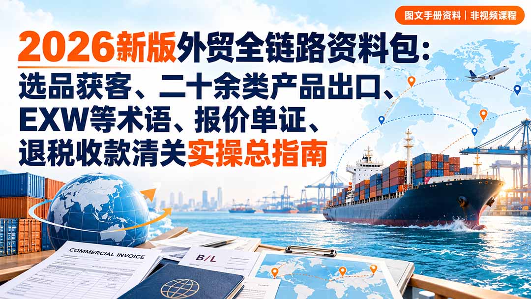 2026新版外贸全链路资料包:选品获客、二十余类产品出口、EXW等术语、报价单证、退税收款清关实操总指南|副业联盟