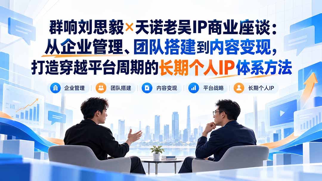 群响刘思毅×天诺老吴IP商业座谈:从企业管理、团队搭建到内容变现,打造穿越平台周期的长期个人IP体系方法|副业联盟