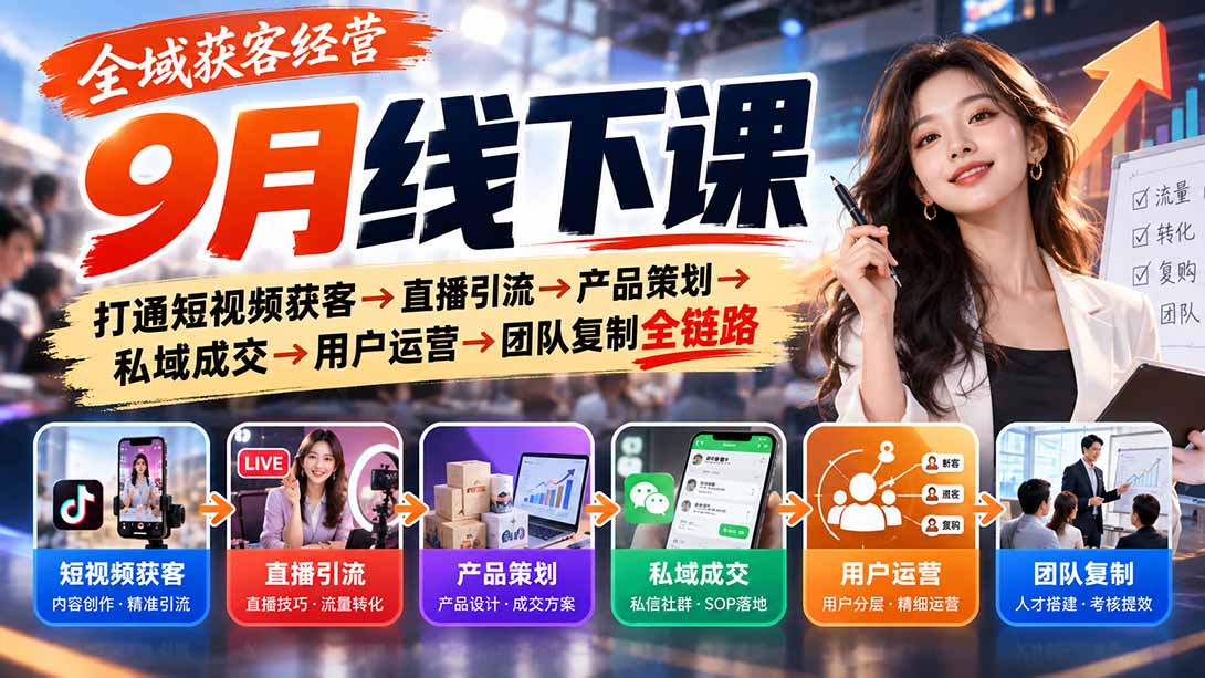 全域获客经营9月线下课:打通短视频获客→直播引流→产品策划→私域成交→用户运营→团队复制全链路|副业联盟