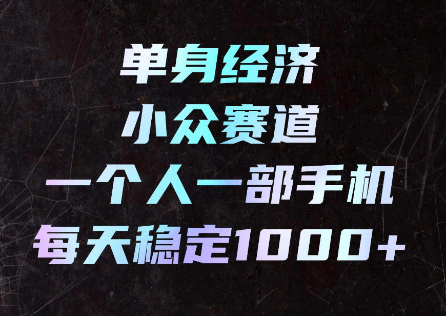 单身经济小众赛道,一个人一部手机,每天稳定1000+,利用下班碎片时间即可【揭秘】|副业联盟