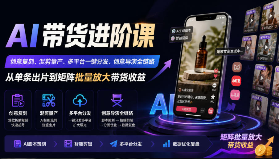 AI带货进阶课｜创意复刻、混剪量产、多平台一键分发、创意导演全链路，从单条出片到矩阵批量放大带货收益 - 副业联盟|副业联盟