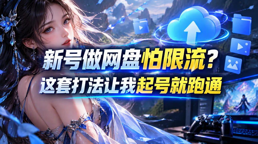 新号做网盘怕限流?这套打法让我起号就跑通,网盘项目推广的8.0版本教学|副业联盟