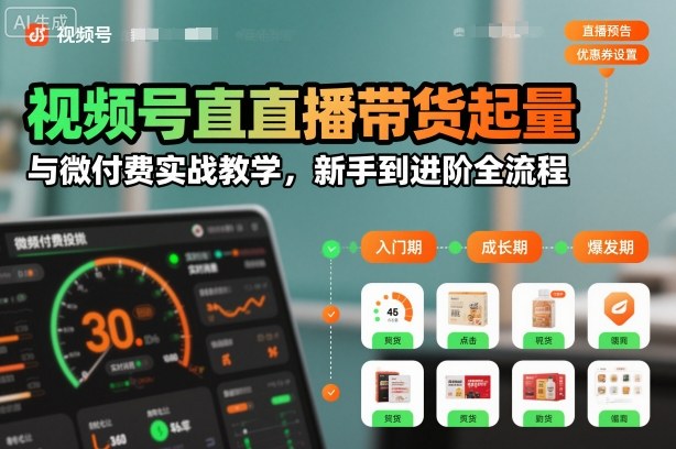视频号直播带货起量与微付费实战教学,新手到进阶全流程(更新26年10月)|副业联盟